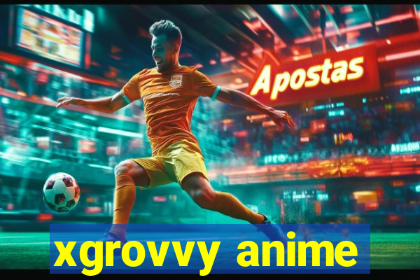 xgrovvy anime